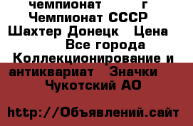 11.1) чемпионат : 1975 г - Чемпионат СССР - Шахтер-Донецк › Цена ­ 49 - Все города Коллекционирование и антиквариат » Значки   . Чукотский АО